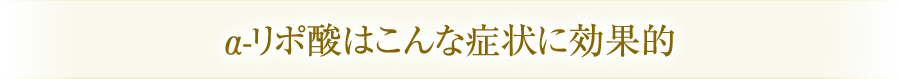 α-リポ酸はこんな症状に効果的